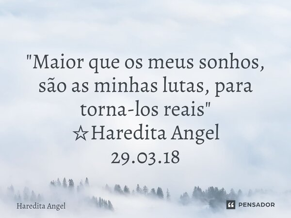 "Maior que os meus sonhos, são as minhas lutas, para torna-los reais" ☆Haredita Angel 29.03.18... Frase de Haredita Angel.