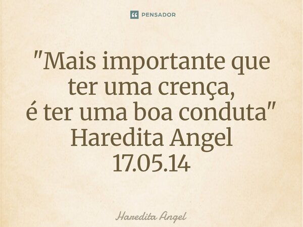 "⁠Mais importante que ter uma crença, é ter uma boa conduta" Haredita Angel 17.05.14... Frase de Haredita Angel.