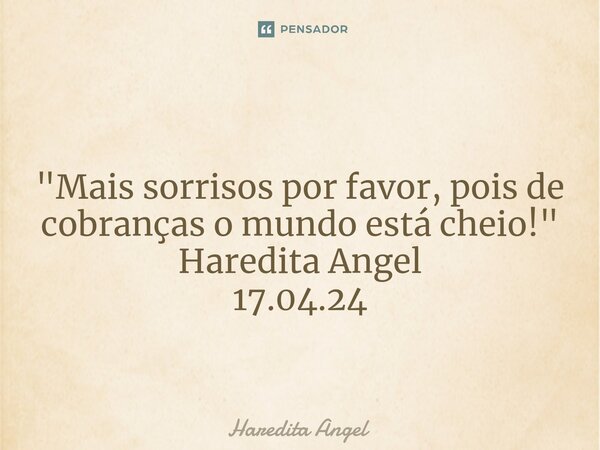 ⁠ "Mais sorrisos por favor, pois de cobranças o mundo está cheio!" Haredita Angel 17.04.24... Frase de Haredita Angel.