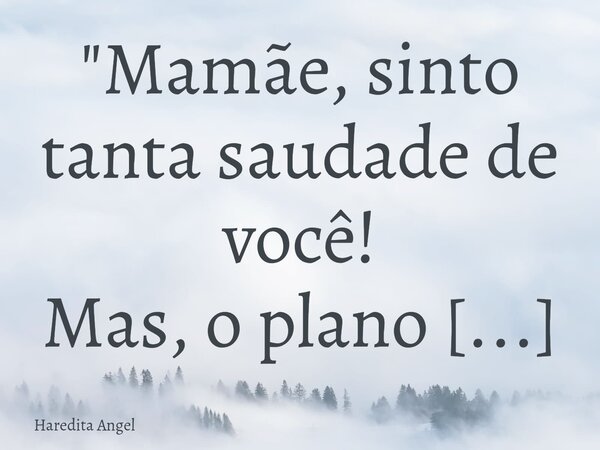 "Mamãe, sinto tanta saudade de você! Mas, o plano astral tem muita sorte em contar com toda a sua benevolência" Haredita 3.8.24... Frase de Haredita Angel.