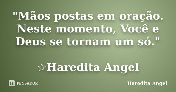 "Mãos postas em oração. Neste momento, Você e Deus se tornam um só." ☆Haredita Angel... Frase de Haredita Angel.