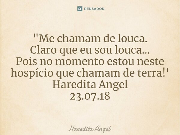 ⁠"Me chamam de louca. Claro que eu sou louca... Pois no momento estou neste hospício que chamam de terra!' Haredita Angel 23.07.18... Frase de Haredita Angel.