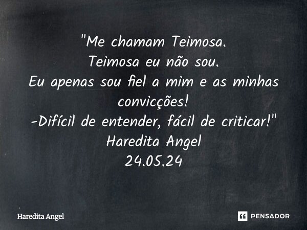 ⁠"⁠Me chamam Teimosa. Teimosa eu não sou. Eu apenas sou fiel a mim e as minhas convicções! -Difícil de entender, fácil de criticar!" Haredita Angel 24... Frase de Haredita Angel.