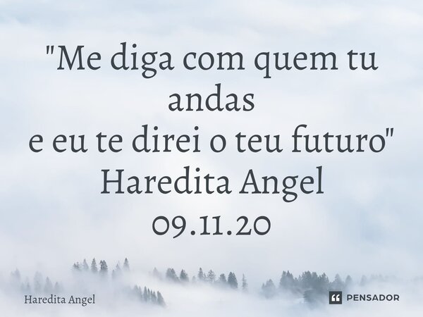 ⁠"Me diga com quem tu andas e eu te direi o teu futuro " Haredita Angel 09.11.20... Frase de Haredita Angel.