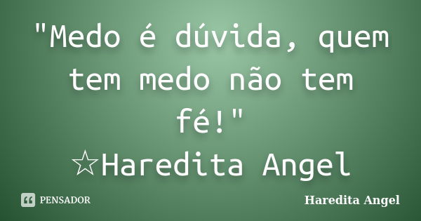 "Medo é dúvida, quem tem medo não tem fé!" ☆Haredita Angel... Frase de Haredita Angel.