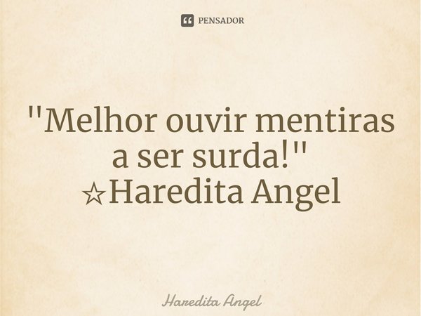 ⁠"Melhor ouvir mentiras a ser surda!"
☆Haredita Angel... Frase de Haredita Angel.