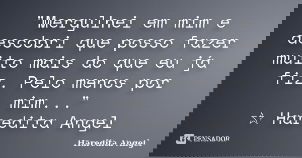 "Mergulhei em mim e descobri que posso fazer muito mais do que eu já fiz. Pelo menos por mim..." ☆ Haredita Angel... Frase de Haredita Angel.