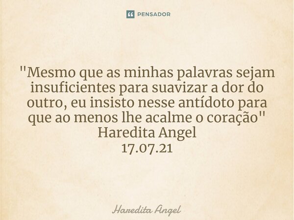 ⁠ ⁠"Mesmo que as minhas palavras sejam insuficientes para suavizar a dor do outro, eu insisto nesse antídoto para que ao menos lhe acalme o coração" H... Frase de Haredita Angel.