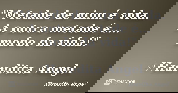 "Metade de mim é vida. A outra metade é... medo da vida!" ☆Haredita Angel... Frase de Haredita Angel.