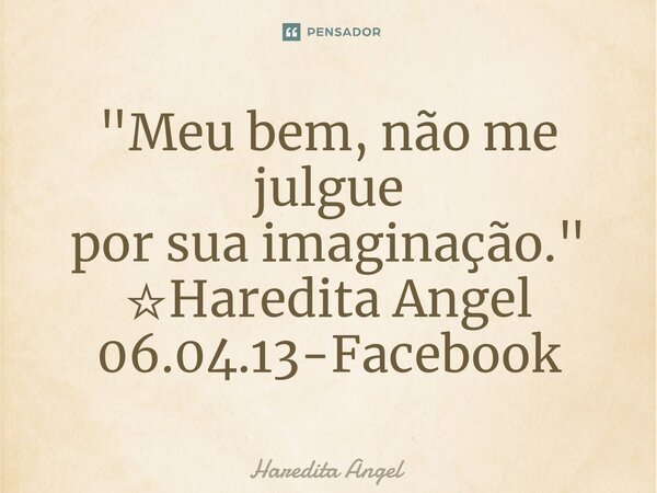 ⁠"Meu bem, não me julgue por sua imaginação." ☆Haredita Angel 06.04.13-Facebook... Frase de Haredita Angel.