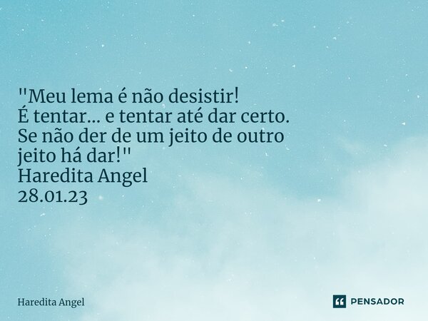 "Meu lema é não desistir! É tentar... e tentar até dar certo. Se não der de um jeito de outro jeito há dar!" Haredita Angel 28.01.23... Frase de Haredita Angel.