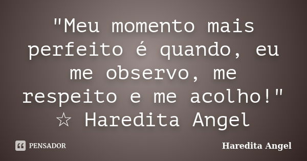 "Meu momento mais perfeito é quando, eu me observo, me respeito e me acolho!" ☆ Haredita Angel... Frase de Haredita Angel.