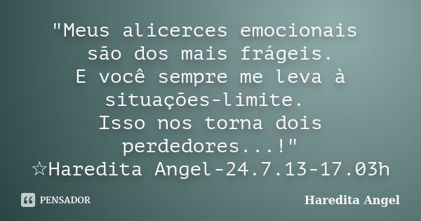 "Meus alicerces emocionais são dos mais frágeis. E você sempre me leva à situações-limite. Isso nos torna dois perdedores...!" ☆Haredita Angel-24.7.13... Frase de Haredita Angel.