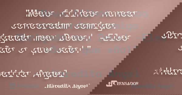 "Meus filhos nunca concordam comigo. Obrigada meu Deus! -Eles são o que são!" ☆Haredita Angel... Frase de Haredita Angel.
