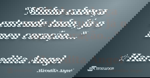 "Minha cabeça entende tudo, já o meu coração..." ☆Haredita Angel... Frase de Haredita Angel.
