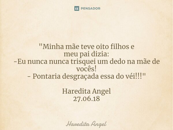⁠ "Minha mãe teve oito filhos e meu pai dizia: -Eu nunca nunca trisquei um dedo na mãe de vocês! - Pontaria desgraçada essa do véi!!!" Haredita Angel ... Frase de Haredita Angel.