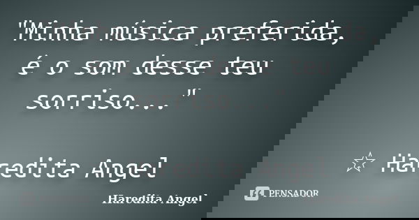 "Minha música preferida, é o som desse teu sorriso..." ☆ Haredita Angel... Frase de Haredita Angel.