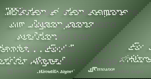 "Mister é ter sempre um lugar para voltar. Eu tenho...Eu!" ☆Haredita Angel... Frase de Haredita Angel.