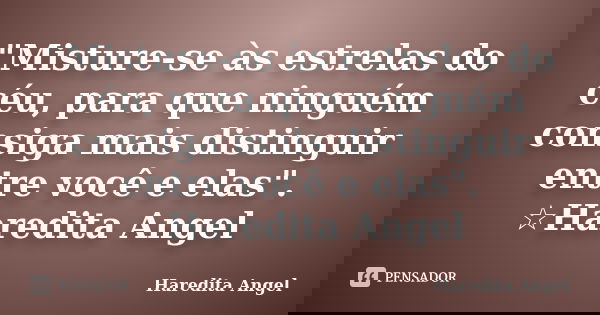 "Misture-se às estrelas do céu, para que ninguém consiga mais distinguir entre você e elas". ☆Haredita Angel... Frase de Haredita Angel.