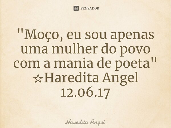 "⁠Moço, eu sou apenas uma mulher do povo com a mania de poeta" ☆Haredita Angel 12.06.17... Frase de Haredita Angel.