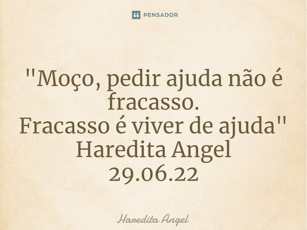 ⁠"Moço, pedir ajuda não é fracasso. Fracasso é viver de ajuda" Haredita Angel 29.06.22... Frase de Haredita Angel.