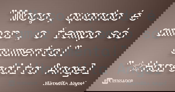"Moço, quando é amor, o tempo só aumenta!" "☆Haredita Angel... Frase de Haredita Angel.