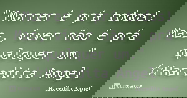 "Morrer é prá todos! Mas, viver não é prá qualquer um." ☆Haredita Angel... Frase de Haredita Angel.