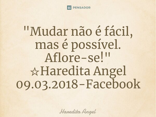 ⁠"Mudar não é fácil, mas é possível. Aflore-se!" ☆Haredita Angel 09.03.2018-Facebook... Frase de Haredita Angel.