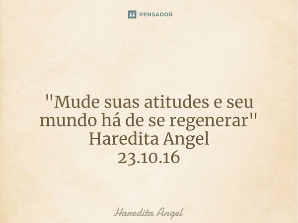 ⁠ "Mude suas atitudes e seu mundo há de se regenerar" Haredita Angel 23.10.16... Frase de Haredita Angel.