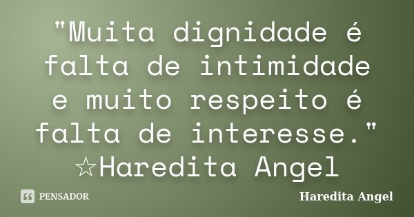 "Muita dignidade é falta de intimidade e muito respeito é falta de interesse." ☆Haredita Angel... Frase de Haredita Angel.