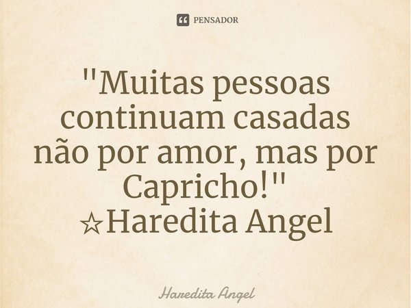 ⁠"Muitas pessoas continuam casadas não por amor, mas por Capricho!" ☆Haredita Angel... Frase de Haredita Angel.