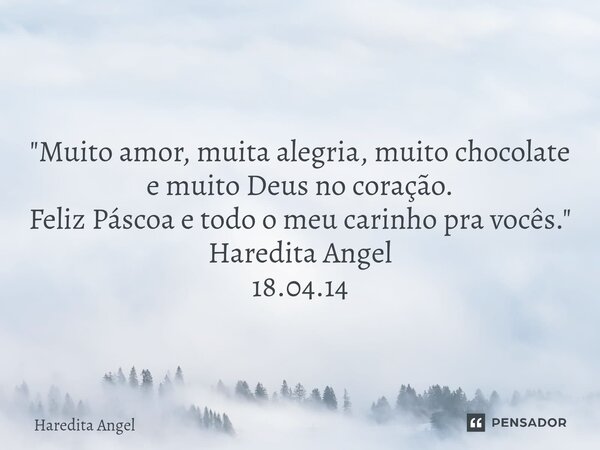 ⁠ "Muito amor, muita alegria, muito chocolate e muito Deus no coração. Feliz Páscoa e todo o meu carinho pra vocês." Haredita Angel 18.04.14... Frase de Haredita Angel.