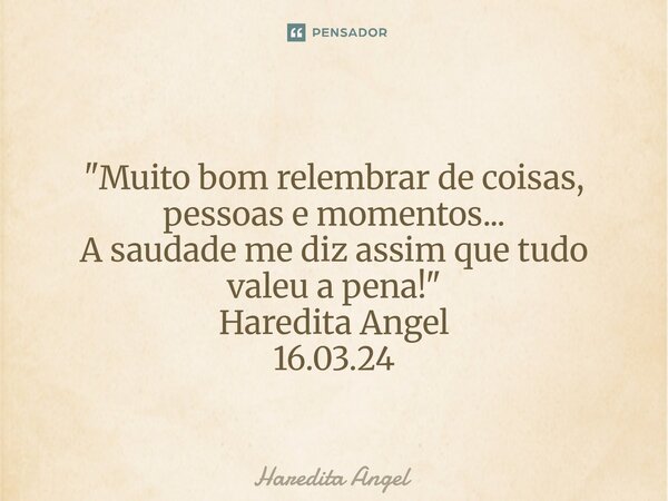 ⁠⁠ "Muito bom relembrar de coisas, pessoas e momentos... A saudade me diz assim que tudo valeu a pena!" Haredita Angel 16.03.24... Frase de Haredita Angel.
