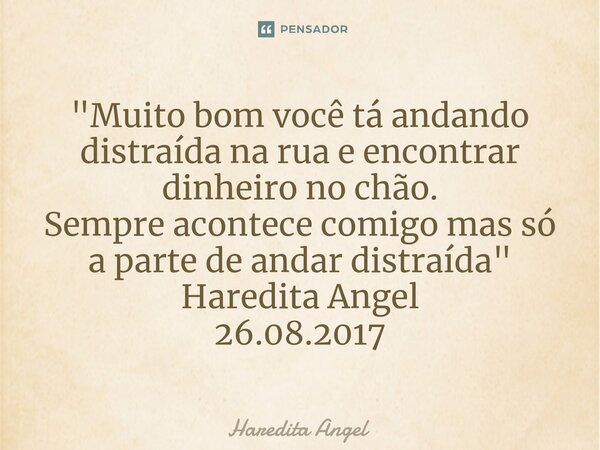 ⁠"Muito bom você tá andando distraída na rua e encontrar dinheiro no chão. Sempre acontece comigo mas só a parte de andar distraída" Haredita Angel 26... Frase de Haredita Angel.