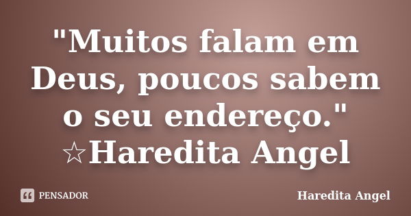 "Muitos falam em Deus, poucos sabem o seu endereço." ☆Haredita Angel... Frase de Haredita Angel.