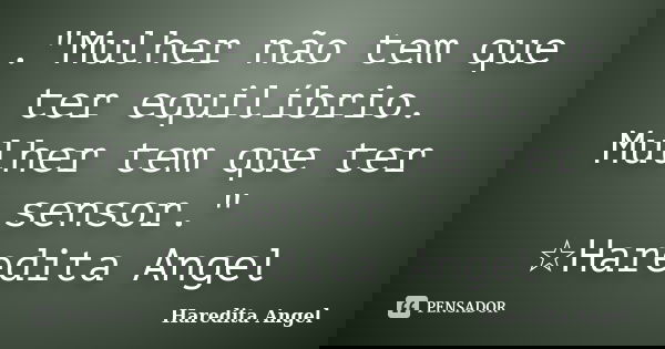 ‍‍‍."Mulher não tem que ter equilíbrio. Mulher tem que ter sensor." ☆Haredita Angel... Frase de Haredita Angel.