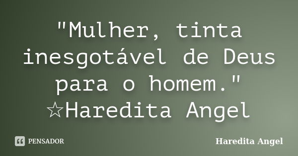 "Mulher, tinta inesgotável de Deus para o homem." ☆Haredita Angel... Frase de Haredita Angel.