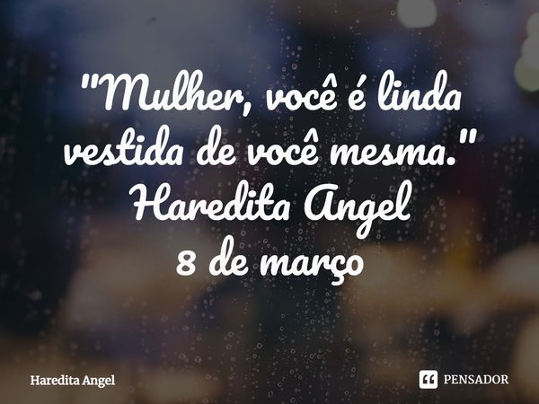 ⁠"Mulher, você é linda vestida de você mesma."
Haredita Angel
8 de março... Frase de Haredita Angel.