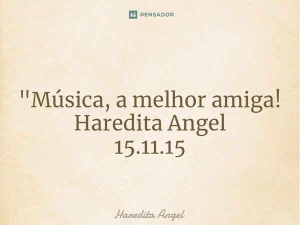 ⁠ "Música, a melhor amiga! Haredita Angel 15.11.15... Frase de Haredita Angel.
