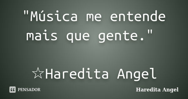 "Música me entende mais que gente." ☆Haredita Angel... Frase de Haredita Angel.