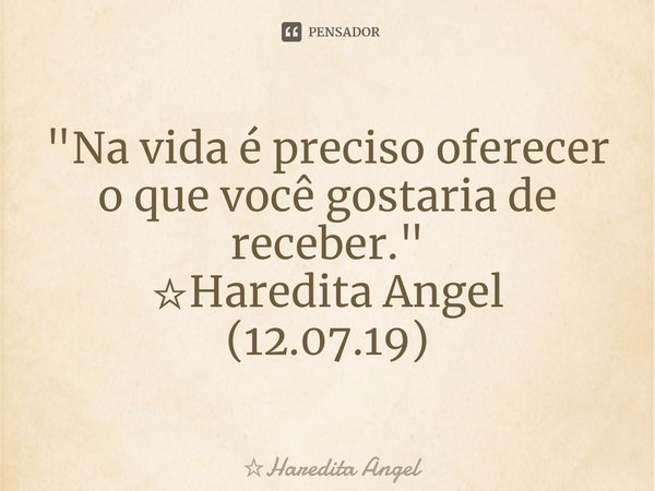 ⁠"Na vida é preciso oferecer o que você gostaria de receber."
☆Haredita Angel
(12.07.19)... Frase de Haredita Angel.