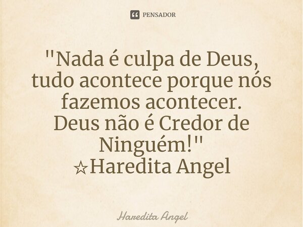 ⁠"Nada é culpa de Deus, tudo acontece porque nós fazemos acontecer. Deus não é Credor de Ninguém!" ☆Haredita Angel... Frase de Haredita Angel.