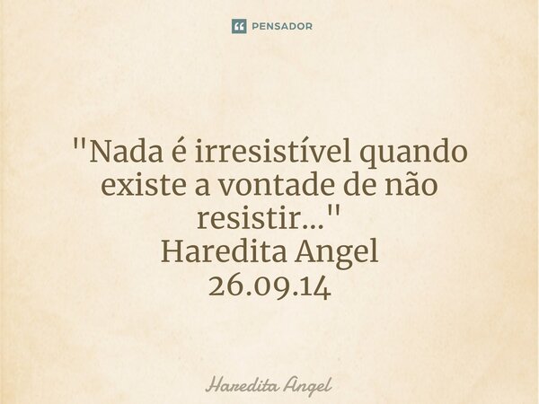 ⁠ "Nada é irresistível quando existe a vontade de não resistir..." Haredita Angel 26.09.14... Frase de Haredita Angel.
