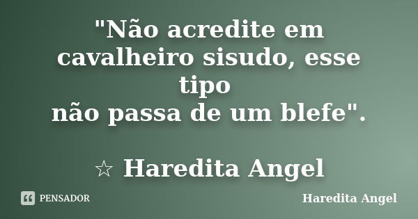 "Não acredite em cavalheiro sisudo, esse tipo não passa de um blefe". ☆ Haredita Angel... Frase de Haredita Angel.