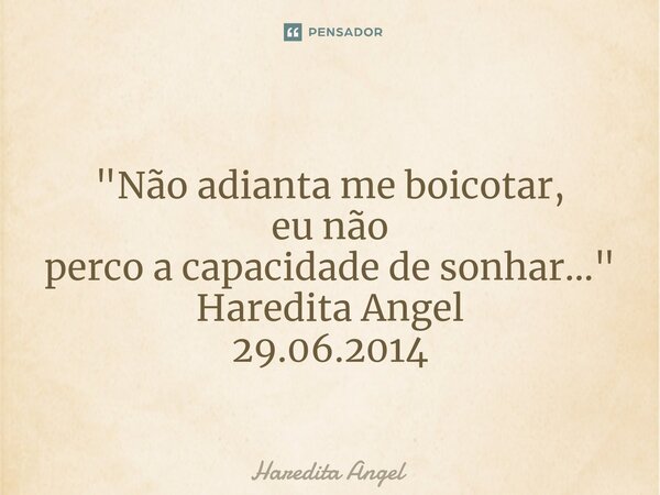 ⁠ "Não adianta me boicotar, eu não perco a capacidade de sonhar..." Haredita Angel 29.06.2014... Frase de Haredita Angel.