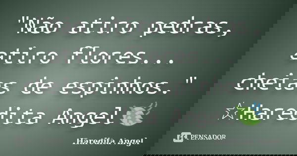 "Não atiro pedras, atiro flores... cheias de espinhos." ☆Haredita Angel🍃... Frase de Haredita Angel.
