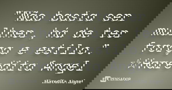 "Não basta ser mulher, há de ter força e estilo." ☆Haredita Angel... Frase de Haredita Angel.