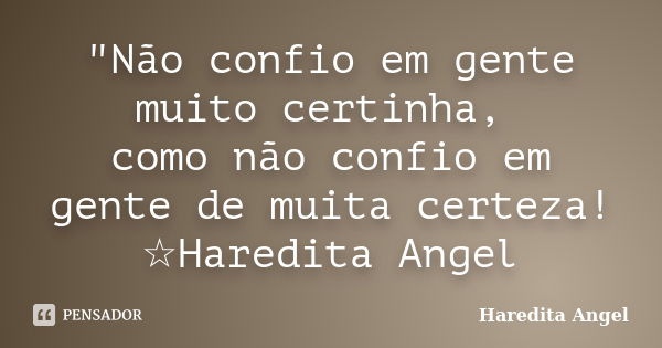 "Não confio em gente muito certinha, como não confio em gente de muita certeza! ☆Haredita Angel... Frase de Haredita Angel.