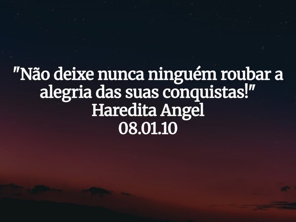 "Não deixe nunca ninguém roubar a alegria das suas conquistas!" Haredita Angel 08.01.10... Frase de Haredita Angel.