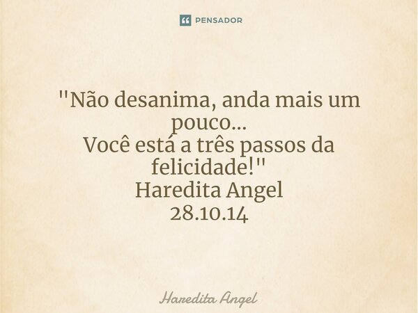 ⁠ "Não desanima, anda mais um pouco... Você está a três passos da felicidade!" Haredita Angel 28.10.14... Frase de Haredita Angel.